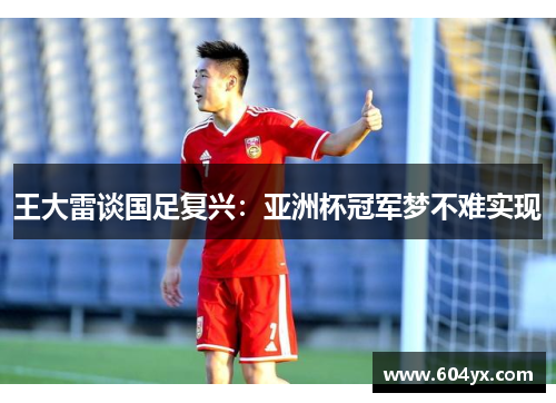 王大雷谈国足复兴：亚洲杯冠军梦不难实现